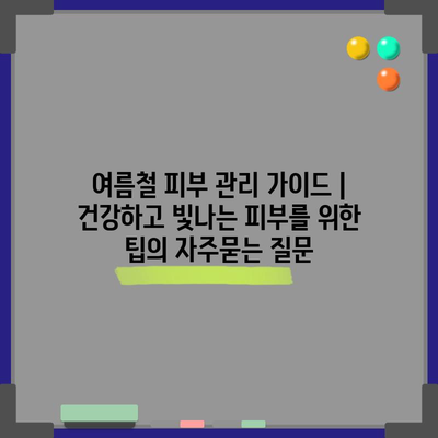 여름철 피부 관리 가이드 | 건강하고 빛나는 피부를 위한 팁