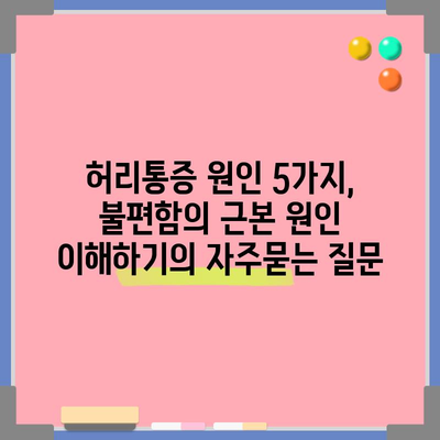 허리통증 원인 5가지, 불편함의 근본 원인 이해하기