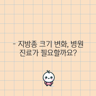 지방종 크기 변화 | 증상, 대처법 탐구