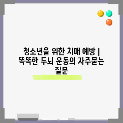 청소년을 위한 치매 예방 | 똑똑한 두뇌 운동
