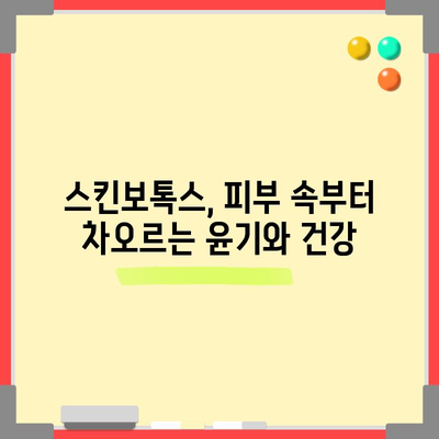 스킨보톡스 효과, 윤기 있고 탄력 있는 피부의 비밀