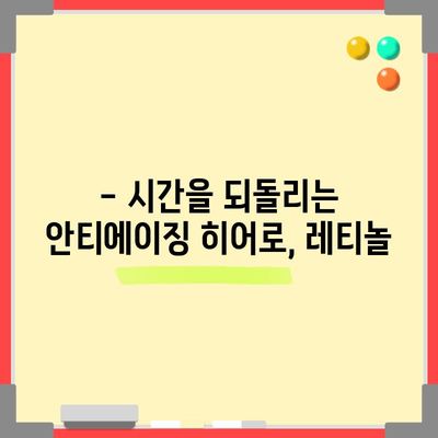 레티놀 | 안티에이징 매력과 효과