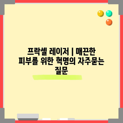 프락셀 레이저 | 매끈한 피부를 위한 혁명