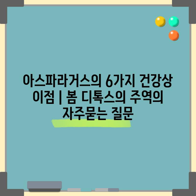 아스파라거스의 6가지 건강상 이점 | 봄 디톡스의 주역