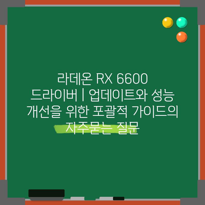 라데온 RX 6600 드라이버 | 업데이트와 성능 개선을 위한 포괄적 가이드