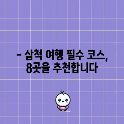 삼척 명소 8선 | 꼭 방문해야 할 피 hidden jem