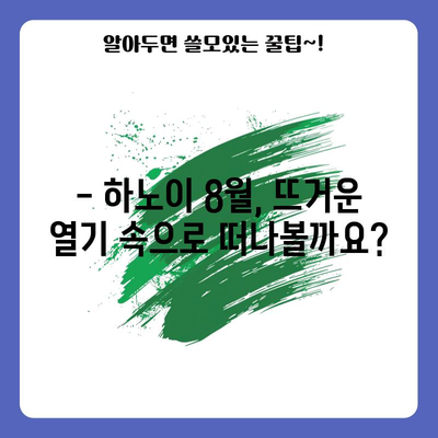 베트남 하노이 8월 여행 완벽 가이드 | 날씨, 행사, 꼭 방문해야 할 곳