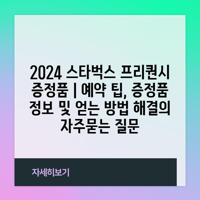 2024 스타벅스 프리퀀시 증정품 | 예약 팁, 증정품 정보 및 얻는 방법 해결