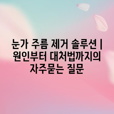 눈가 주름 제거 솔루션 | 원인부터 대처법까지