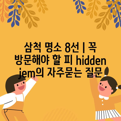 삼척 명소 8선 | 꼭 방문해야 할 피 hidden jem