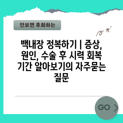 백내장 정복하기 | 증상, 원인, 수술 후 시력 회복 기간 알아보기