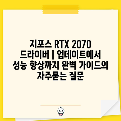 지포스 RTX 2070 드라이버 | 업데이트에서 성능 향상까지 완벽 가이드
