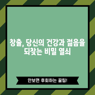 창출의 경이로운 효능 | 건강과 젊음의 비밀