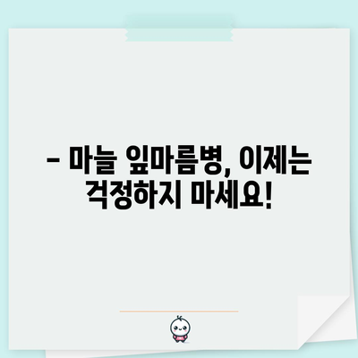 마늘 잎마름병 예방 및 관리 | 건강한 마늘을 위한 팁