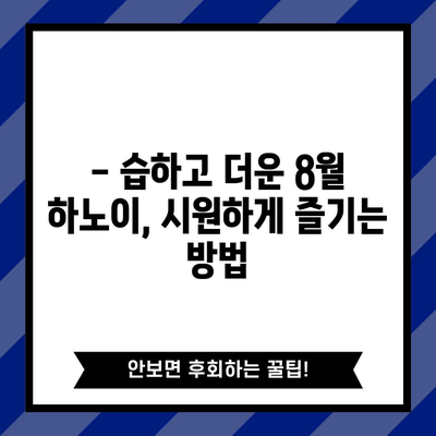 베트남 하노이 8월 여행 완벽 가이드 | 날씨, 행사, 꼭 방문해야 할 곳