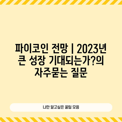 파이코인 전망 | 2023년 큰 성장 기대되는가?