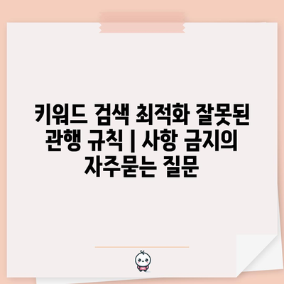 키워드 검색 최적화 잘못된 관행 규칙 | 사항 금지