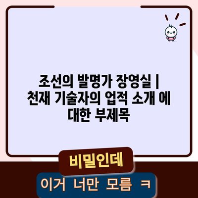 조선의 발명가 장영실 | 천재 기술자의 업적 소개