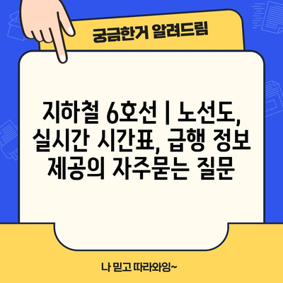 지하철 6호선 | 노선도, 실시간 시간표, 급행 정보 제공