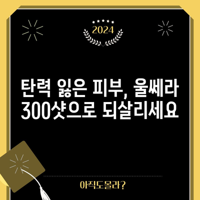 울쎄라 300샷으로 명확한 얼굴 윤곽 만들기