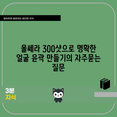 울쎄라 300샷으로 명확한 얼굴 윤곽 만들기