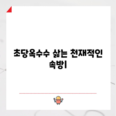 초당옥수수 삶는 천재적인 속방