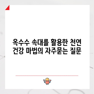 옥수수 속대를 활용한 천연 건강 마법