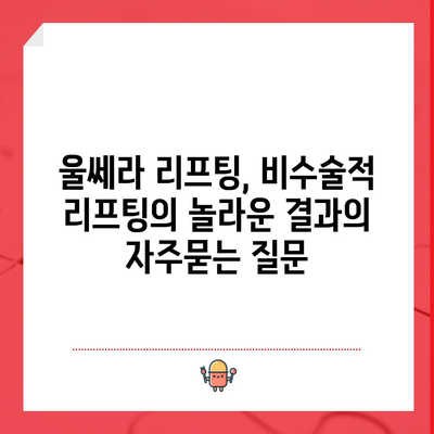 울쎄라 리프팅, 비수술적 리프팅의 놀라운 결과