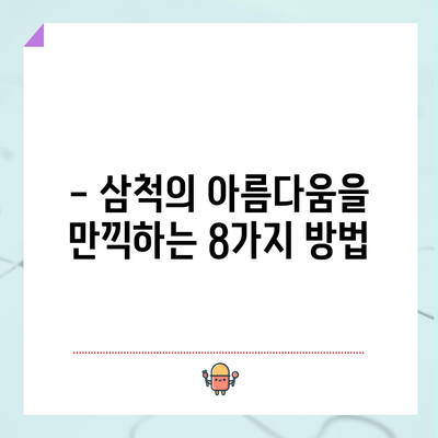 삼척 명소 8선 | 꼭 방문해야 할 피 hidden jem