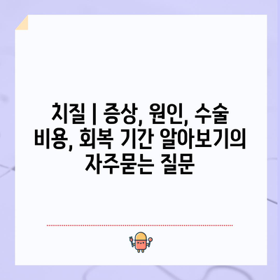 치질 | 증상, 원인, 수술 비용, 회복 기간 알아보기