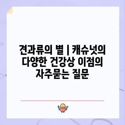 견과류의 별 | 캐슈넛의 다양한 건강상 이점