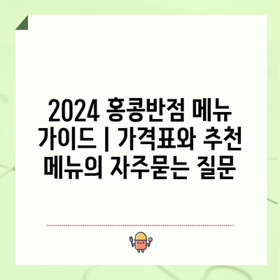 2024 홍콩반점 메뉴 가이드 | 가격표와 추천 메뉴