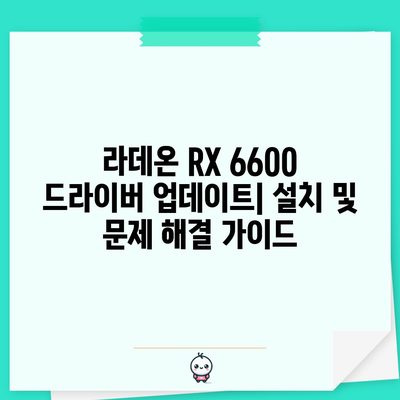 라데온 RX 6600 드라이버 | 업데이트와 성능 개선을 위한 포괄적 가이드