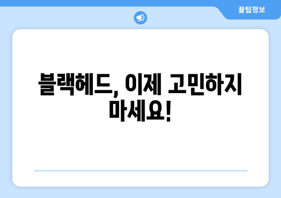 블랙헤드 없애는 완벽한 8가지 방법