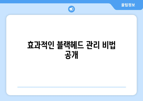 블랙헤드 없애는 완벽한 8가지 방법