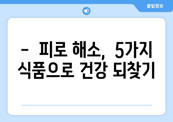 지치하면 먹어야 하는 5가지 효능 좋은 식품