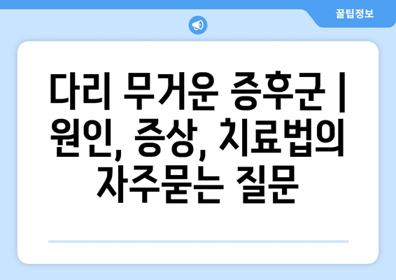 다리 무거운 증후군 | 원인, 증상, 치료법