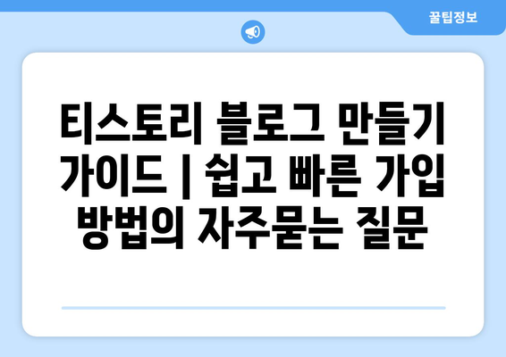 티스토리 블로그 만들기 가이드 | 쉽고 빠른 가입 방법