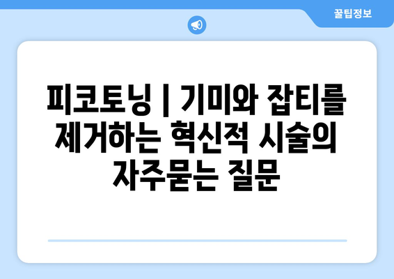 피코토닝 | 기미와 잡티를 제거하는 혁신적 시술