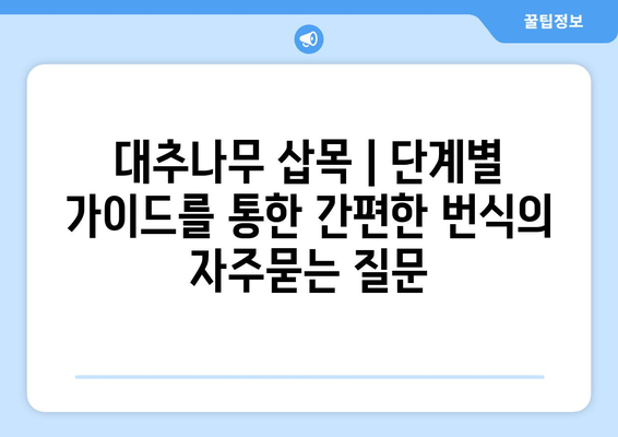 대추나무 삽목 | 단계별 가이드를 통한 간편한 번식