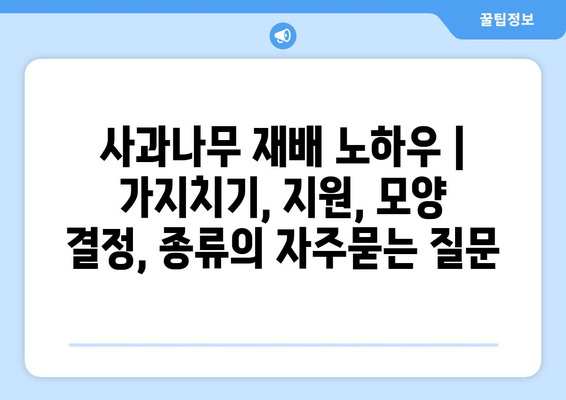 사과나무 재배 노하우 | 가지치기, 지원, 모양 결정, 종류