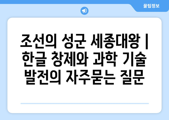 조선의 성군 세종대왕 | 한글 창제와 과학 기술 발전