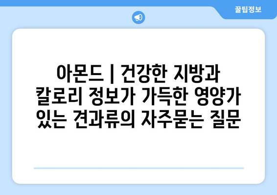 아몬드 | 건강한 지방과 칼로리 정보가 가득한 영양가 있는 견과류