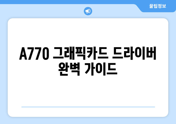 A770 그래픽카드 드라이버 | 오류 없이 설치하고 성능 최적화