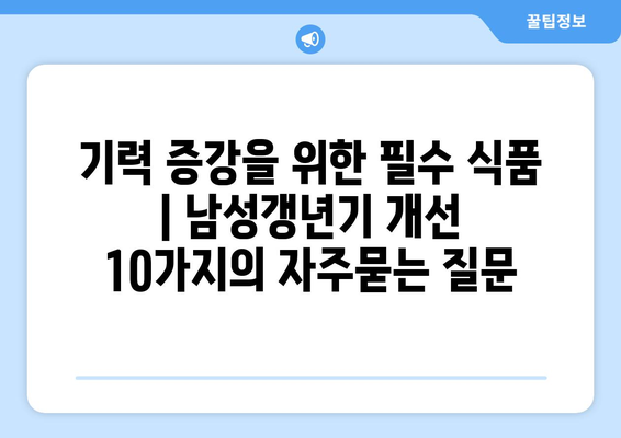 기력 증강을 위한 필수 식품 | 남성갱년기 개선 10가지