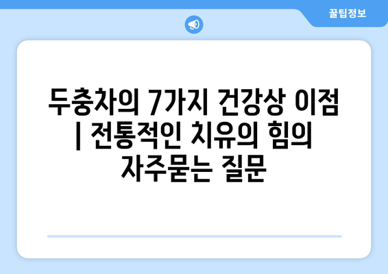 두충차의 7가지 건강상 이점 | 전통적인 치유의 힘