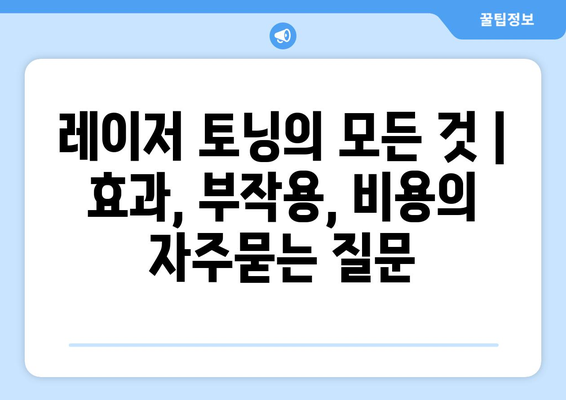 레이저 토닝의 모든 것 | 효과, 부작용, 비용