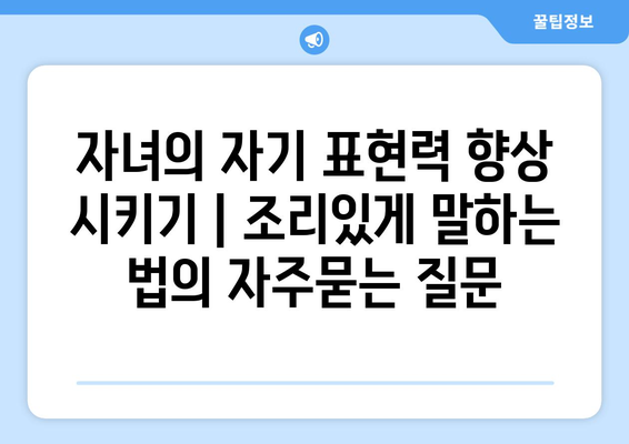 자녀의 자기 표현력 향상 시키기 | 조리있게 말하는 법