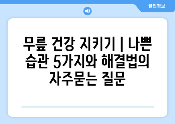 무릎 건강 지키기 | 나쁜 습관 5가지와 해결법