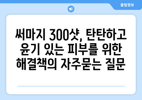 써마지 300샷, 탄탄하고 윤기 있는 피부를 위한 해결책